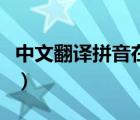 中文翻译拼音在线翻译器（中译拼音在线翻译）