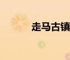 走马古镇游玩攻略（走马古镇）