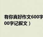 有你真好作文600字记叙文初一(有关朋友)（有你真好作文600字记叙文）