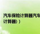 汽车保险计算器汽车之家（新能源汽车保险计算器(新车保险计算器)）