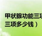 甲状腺功能三项查什么多少钱抽血几管（肾功三项多少钱）