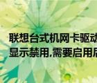 联想台式机网卡驱动（联想台式机,每次重启电脑后网卡驱动显示禁用,需要启用后才能使用...）