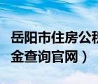 岳阳市住房公积金中心官网（岳阳市住房公积金查询官网）