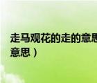 走马观花的走的意思自愧弗如的弗的意思（走马观花的走的意思）
