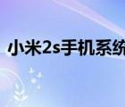 小米2s手机系统（小米2S是什么系统的及-）