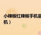 小辣椒红辣椒手机官网（红辣椒手机怎么样,小辣椒红辣椒手机）