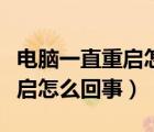 电脑一直重启怎么回事开不了机（电脑一直重启怎么回事）