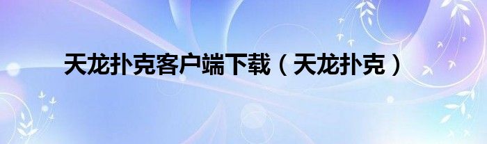 天龙扑克客户端下载（天龙扑克）