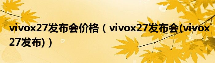 vivox27发布会价格（vivox27发布会(vivox27发布)）
