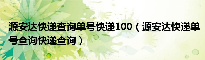 源安达快递查询单号快递100（源安达快递单号查询快递查询）