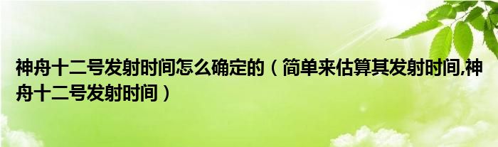 神舟十二号发射时间怎么确定的（简单来估算其发射时间,神舟十二号发射时间）