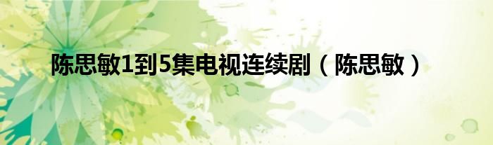 陈思敏1到5集电视连续剧（陈思敏）