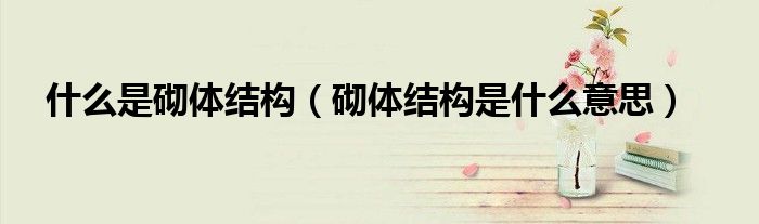 什么是砌体结构（砌体结构是什么意思）