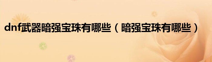 dnf武器暗强宝珠有哪些（暗强宝珠有哪些）