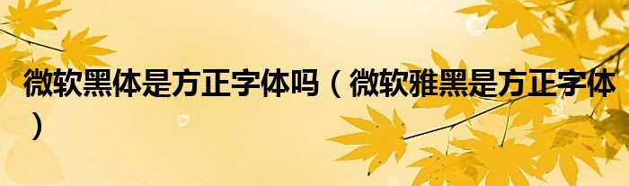 微软黑体是方正字体吗（微软雅黑是方正字体）