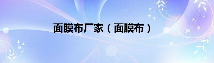 面膜布厂家（面膜布）