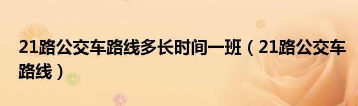 21路公交车路线多长时间一班（21路公交车路线）