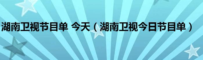湖南卫视节目单 今天（湖南卫视今日节目单）