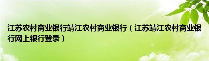 江苏农村商业银行靖江农村商业银行（江苏靖江农村商业银行网上银行登录）