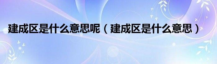 建成区是什么意思呢（建成区是什么意思）