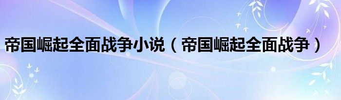 帝国崛起全面战争小说（帝国崛起全面战争）