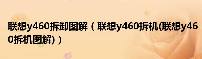 联想y460拆卸图解（联想y460拆机(联想y460拆机图解)）