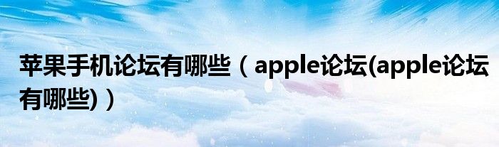 苹果手机论坛有哪些（apple论坛(apple论坛有哪些)）