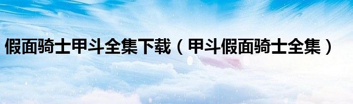 假面骑士甲斗全集下载（甲斗假面骑士全集）