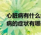 心脏病有什么症状及表现（心脏病表现 心脏病的症状有哪些）
