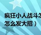 疯狂小人战斗怎么发大招视频（疯狂小人战斗怎么发大招）
