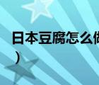 日本豆腐怎么做出来的（日本豆腐是什么做的）