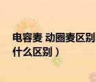 电容麦 动圈麦区别（动圈麦和电容麦的区别,MIC和SPK有什么区别）