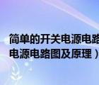 简单的开关电源电路图大全（几种常见开关电源电路图,开关电源电路图及原理）