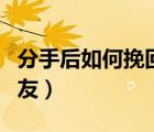 分手后如何挽回女朋友（分手后怎么挽回女朋友）