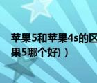 苹果5和苹果4s的区别（苹果4s和苹果5哪个好(苹果4s和苹果5哪个好)）