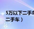 5万以下二手车买什么牌子车最好（5万以下二手车）