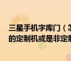 三星手机字库门（怎么区分三星手机I9100是移动还是联通的定制机或是非定制机呢）