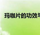 玛咖片的功效与作用（玛咖的作用和功效）