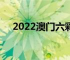 2022澳门六彩资料大全（gubgib资料）