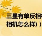 三星有单反相机吗（三星单反相机(三星单反相机怎么样)）