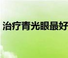 治疗青光眼最好的医院（青光眼怎样治疗好）