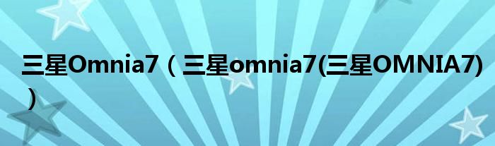 三星Omnia7（三星omnia7(三星OMNIA7)）