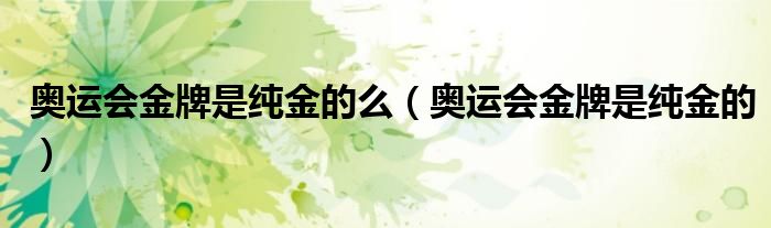 奥运会金牌是纯金的么（奥运会金牌是纯金的）