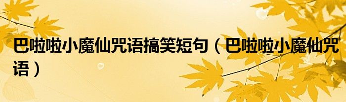 巴啦啦小魔仙咒语搞笑短句（巴啦啦小魔仙咒语）