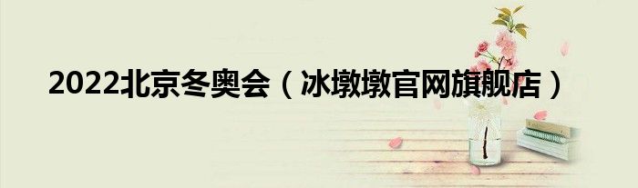 2022北京冬奥会（冰墩墩官网旗舰店）
