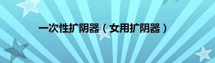 一次性扩阴器（女用扩阴器）