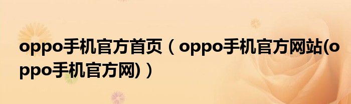 oppo手机官方首页（oppo手机官方网站(oppo手机官方网)）
