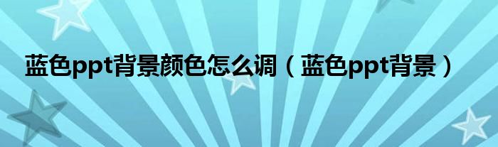 蓝色ppt背景颜色怎么调（蓝色ppt背景）