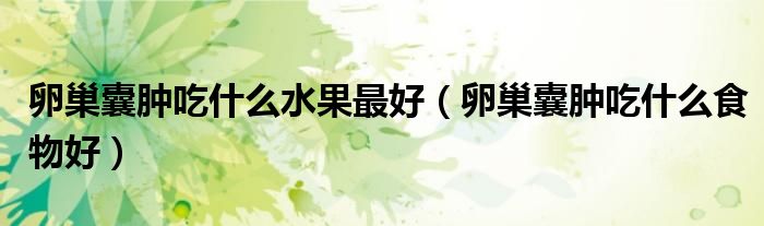 卵巢囊肿吃什么水果最好（卵巢囊肿吃什么食物好）
