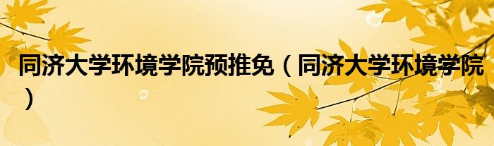 同济大学环境学院预推免（同济大学环境学院）